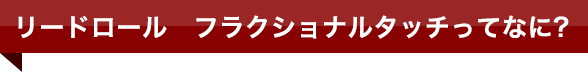 フラクショナルタッチってなに?